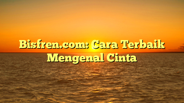 Bisfren.com: Cara Terbaik Mengenal Cinta