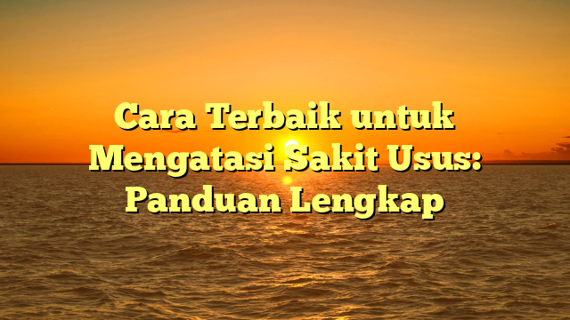 Cara Terbaik untuk Mengatasi Sakit Usus: Panduan Lengkap