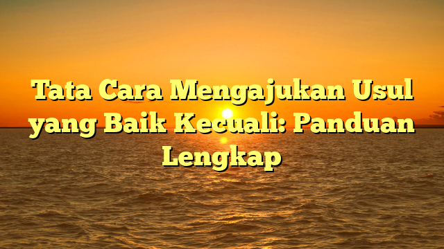 Tata Cara Mengajukan Usul yang Baik Kecuali: Panduan Lengkap